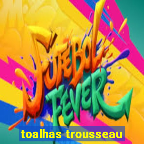 toalhas trousseau